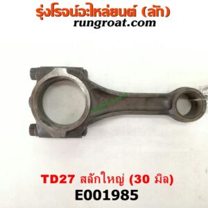 E001985 ก้านสูบ NISSAN (นิสสัน) / BIG-M (บิ๊กเอ็ม TD, BDI/925/993) ,FRONTIER (ฟรอนเทีย 98/99/01) เครื่อง TD27 สลักใหญ่ (30 มิล)