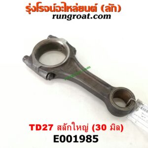 E001985 ก้านสูบ NISSAN (นิสสัน) / BIG-M (บิ๊กเอ็ม TD, BDI/925/993) ,FRONTIER (ฟรอนเทีย 98/99/01) เครื่อง TD27 สลักใหญ่ (30 มิล)