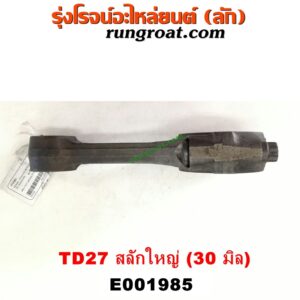 E001985 ก้านสูบ NISSAN (นิสสัน) / BIG-M (บิ๊กเอ็ม TD, BDI/925/993) ,FRONTIER (ฟรอนเทีย 98/99/01) เครื่อง E001985 ก้านสูบ NISSAN (นิสสัน) / BIG-M (บิ๊กเอ็ม TD, BDI/925/993) ,FRONTIER (ฟรอนเทีย 98/99/01) เครื่อง TD27 สลักใหญ่ (30 มิล)TD27 สลักใหญ่ (30 มิล)