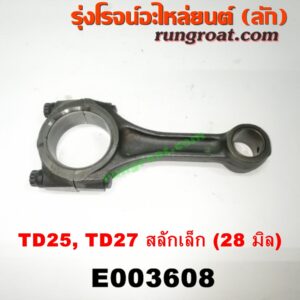 E003608 ก้านสูบ NISSAN (นิสสัน) / BIG-M (บิ๊กเอ็ม TD, BDI/925/993) , FRONTIER (ฟรอนเทีย 98/99/01) ,  URVAN (เออแวน E24 97/99) เครื่อง TD25, TD27 สลักเล็ก