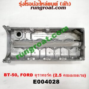 E004028 ฝาครอบวาว (ฝาวาล์ว) FORD (ฟอร์ด) / EVEREST (เอเวอเรสต์ 06/09) (ดูราทอร์ค, รุ่น 2) , RANGER (เรนเจอร์ ดูราทอร์ค 06/09) (รุ่น 2) , MAZDA (มาสด้า) / BT-50 (บีที 50 06/09) เครื่อง 2500 คอมมอนเรล (WL)