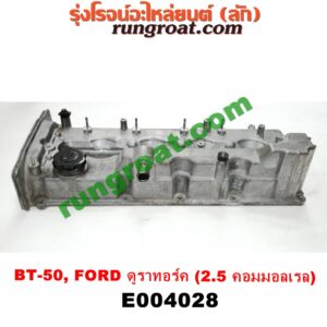 E004028 ฝาครอบวาว (ฝาวาล์ว) FORD (ฟอร์ด) / EVEREST (เอเวอเรสต์ 06/09) (ดูราทอร์ค, รุ่น 2) , RANGER (เรนเจอร์ ดูราทอร์ค 06/09) (รุ่น 2) , MAZDA (มาสด้า) / BT-50 (บีที 50 06/09) เครื่อง 2500 คอมมอนเรล (WL)