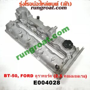 E004028 ฝาครอบวาว (ฝาวาล์ว) FORD (ฟอร์ด) / EVEREST (เอเวอเรสต์ 06/09) (ดูราทอร์ค, รุ่น 2) , RANGER (เรนเจอร์ ดูราทอร์ค 06/09) (รุ่น 2) , MAZDA (มาสด้า) / BT-50 (บีที 50 06/09) เครื่อง 2500 คอมมอนเรล (WL)