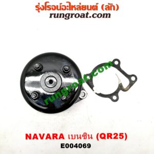 E004069 ปั๊มน้ำ + มู่เล่ปั๊มน้ำ NISSAN (นิสสัน) / NAVARA (นาวาร่า D40 07/10/12) (รุ่นแรก D40) เครื่อง QR25 (เบนซิน 2500)