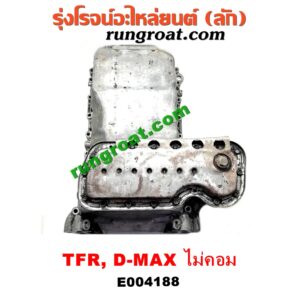E004188 อ่างน้ำมันเครื่อง (แค้ง, แท้ง) ISUZU (อีซูซุ) / D-MAX (ดีแม็ก 03/05/07) (รุ่นแรก) / DRAGON EYE (ดราก้อน อาย) (TFR 97/99) / RODEO (โรดิโอ) / TFR (มังกรทอง 90/95) เครื่อง 4JA, 4JB, 4JH