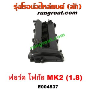 E004537 ฝาครอบวาล์ว (ฝาวาวล์) FORD (ฟอร์ด) / FOCUS (โฟกัส 05/09) (รุ่นแรก) (MK2) เครื่อง 1800