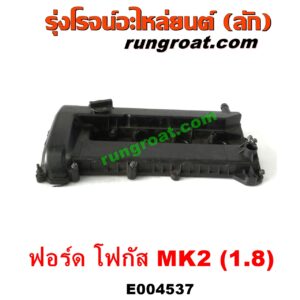 E004537 ฝาครอบวาล์ว (ฝาวาวล์) FORD (ฟอร์ด) / FOCUS (โฟกัส 05/09) (รุ่นแรก) (MK2) เครื่อง 1800