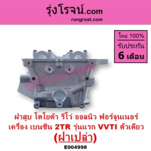 E004998 ฝาสูบ TOYOTA โตโยต้า FORTUNER ออลนิว ฟอร์จูนเนอร์ 2015 - 2023 AN150 AN160 รุ่น 2 TOYOTA โตโยต้า REVO รีโว รีโว่ 2015 - 2023 โฉมแรก ROCCO เครื่อง 2TR เบนซิน 2.7 รุ่นแรก VVTI ตัวเดียว ฝาเปล่า
