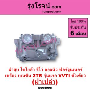 E004998 ฝาสูบ TOYOTA โตโยต้า FORTUNER ออลนิว ฟอร์จูนเนอร์ 2015 - 2023 AN150 AN160 รุ่น 2 TOYOTA โตโยต้า REVO รีโว รีโว่ 2015 - 2023 โฉมแรก ROCCO เครื่อง 2TR เบนซิน 2.7 รุ่นแรก VVTI ตัวเดียว ฝาเปล่า