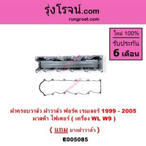 E005085 ฝาครอบวาล์ว ฝาวาวล์	FORD ฟอร์ด EVEREST เอเวอเรสต์ 2003 - 2005 รุ่นแรก RANGER เรนเจอร์ 1999 - 2005 รุ่นแรก WL 12 วาล์ว MAZDA มาสด้า FIGHTER ไฟเตอร์ 1997 - 2005 เครื่อง 2500 2900 WL W9