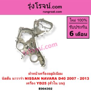 E004302 ฝาหน้าเครื่องอลูมิเนียม NISSAN นิสสัน NAVARA นาวาร่า D40 2007 - 2013 รุ่นแรก D40 เครื่อง YD25 ตัวใน บน