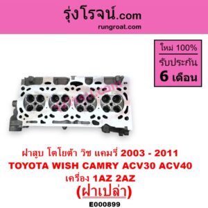 E000899 ฝาสูบ TOYOTA โตโยต้า CAMRY คัมรี่ แคมรี่ 2003 – 2006 ผู้นำ ท้ายหงส์ ACV30 CAMRY คัมรี่ แคมรี่ 2007 – 2011 ไฮบริด ACV40 WISH วิช 2003 – 2010 เครื่อง 1AZ 2AZ ฝาเปล่า