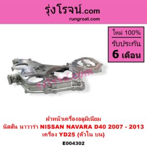 E004302 ฝาหน้าเครื่องอลูมิเนียม NISSAN นิสสัน NAVARA นาวาร่า D40 2007 - 2013 รุ่นแรก D40 เครื่อง YD25 ตัวใน บน