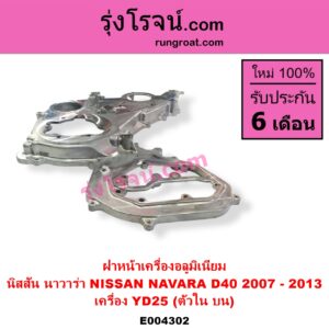 E004302 ฝาหน้าเครื่องอลูมิเนียม NISSAN นิสสัน NAVARA นาวาร่า D40 2007 - 2013 รุ่นแรก D40 เครื่อง YD25 ตัวใน บน