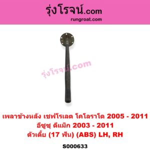 S000633 เพลาข้างหลัง CHEVROLET เชฟโรเลต COLORADO โคโลราโด 2005 - 2011 ตา 2 ชั้น ตาชั้นเดียว ISUZU อีซูซุ D-MAX ดีแม็ก ดีแม็ค DMAX 2003 - 2011) รุ่นแรก ตัวเตี้ย 17 ฟัน ABS LH RH