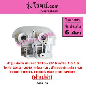 E001159 ฝาสูบ FORD ฟอร์ด ECO SPORT อีโค่สปอร์ต เอคโค่สปอร์ต 2012 - 2016 FIESTA เฟียสต้า 2010 - 2016 4ประตู 5ประตู FOCUS โฟกัส 2013 - 2018 รุ่น 2 MK3 C346 เครื่อง 1500 1600 ฝาเปล่า