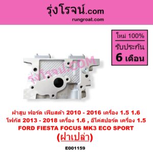 E001159 ฝาสูบ FORD ฟอร์ด ECO SPORT อีโค่สปอร์ต เอคโค่สปอร์ต 2012 - 2016 FIESTA เฟียสต้า 2010 - 2016 4ประตู 5ประตู FOCUS โฟกัส 2013 - 2018 รุ่น 2 MK3 C346 เครื่อง 1500 1600 ฝาเปล่า