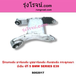 S002017 ปีกนกหลัง อาร์มหลัง บูชอาร์มหลัง กันเซหลัง กระดูกหมา BMW บีเอ็ม SERIES 5 ซีรี่ 5 E39 หลัง RH