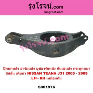 S001976	ปีกนกหลัง อาร์มหลัง บูชอาร์มหลัง กันเซหลัง กระดูกหมา	NISSAN นิสสัน  TEANA เทียน่า J31 2005 - 2009 หลัง LH RH