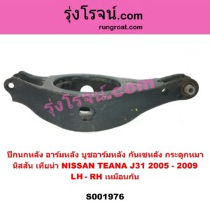 S001976	ปีกนกหลัง อาร์มหลัง บูชอาร์มหลัง กันเซหลัง กระดูกหมา	NISSAN นิสสัน  TEANA เทียน่า J31 2005 - 2009 หลัง LH RH