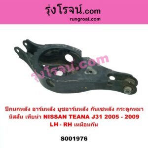 S001976	ปีกนกหลัง อาร์มหลัง บูชอาร์มหลัง กันเซหลัง กระดูกหมา	NISSAN นิสสัน  TEANA เทียน่า J31 2005 - 2009 หลัง LH RH