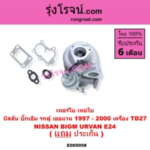 E005058 เทอร์โบ (ทั้งลูก) NISSAN (นิสสัน) / BIG-M (บิ๊กเอ็ม TD, BDI/925/993) , URVAN (เออแวน E24 1997 - 2000) เครื่อง TD27