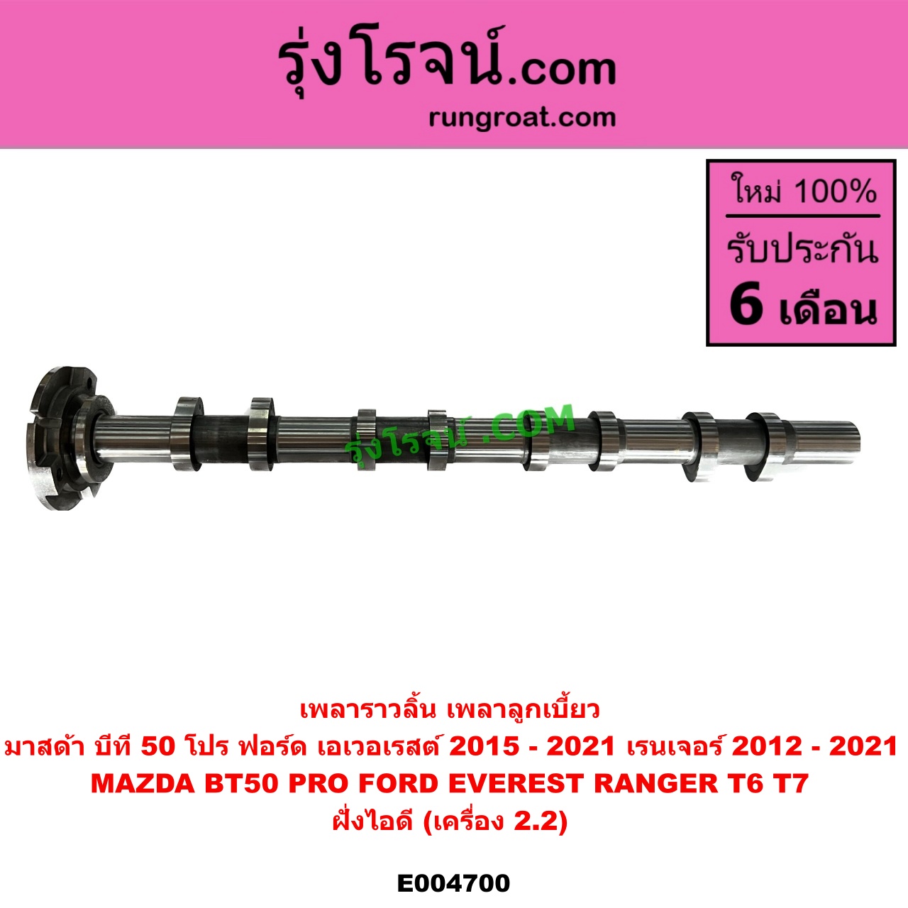 E004700 เพลาราวลิ้น (เพลาลูกเบี้ยว) FORD (ฟอร์ด) EVEREST (เอเวอเรสต์ 2015) (T6 T7 รุ่น 3), RANGER (เรนเจอร์ T6 T7 2012 / 2015 / 2017 / 2020) (ไวล์ดแทรค แร็ปเตอร์ WILD TRAK RAPTER), MAZDA (มาสด้า) BT-50 PRO (บีที 50 โปร 12/15) ฝั่งไอดี (เครื่อง2.2)