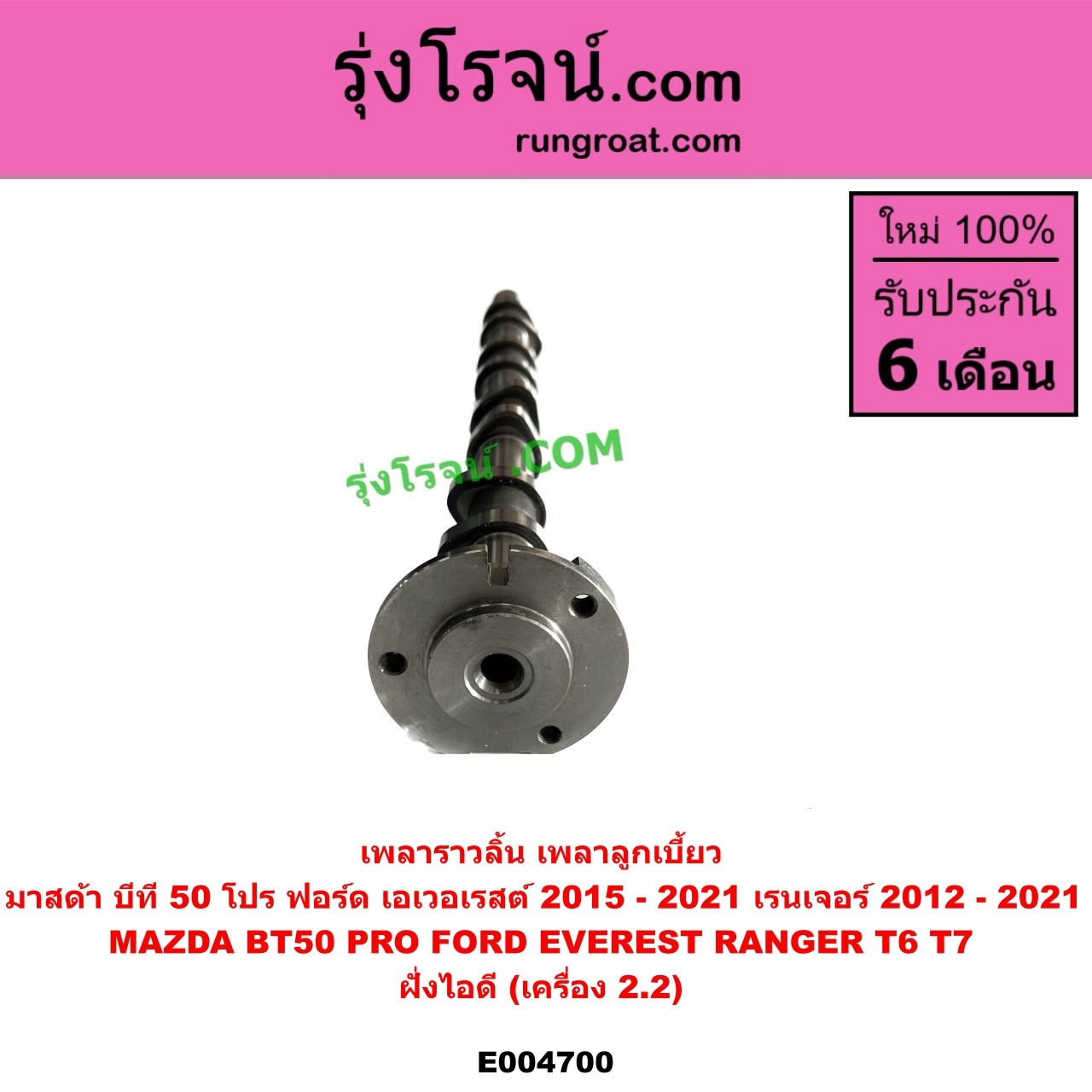 E004700 เพลาราวลิ้น (เพลาลูกเบี้ยว) FORD (ฟอร์ด) EVEREST (เอเวอเรสต์ 2015) (T6 T7 รุ่น 3), RANGER (เรนเจอร์ T6 T7 2012 / 2015 / 2017 / 2020) (ไวล์ดแทรค แร็ปเตอร์ WILD TRAK RAPTER), MAZDA (มาสด้า) BT-50 PRO (บีที 50 โปร 12/15) ฝั่งไอดี (เครื่อง2.2)