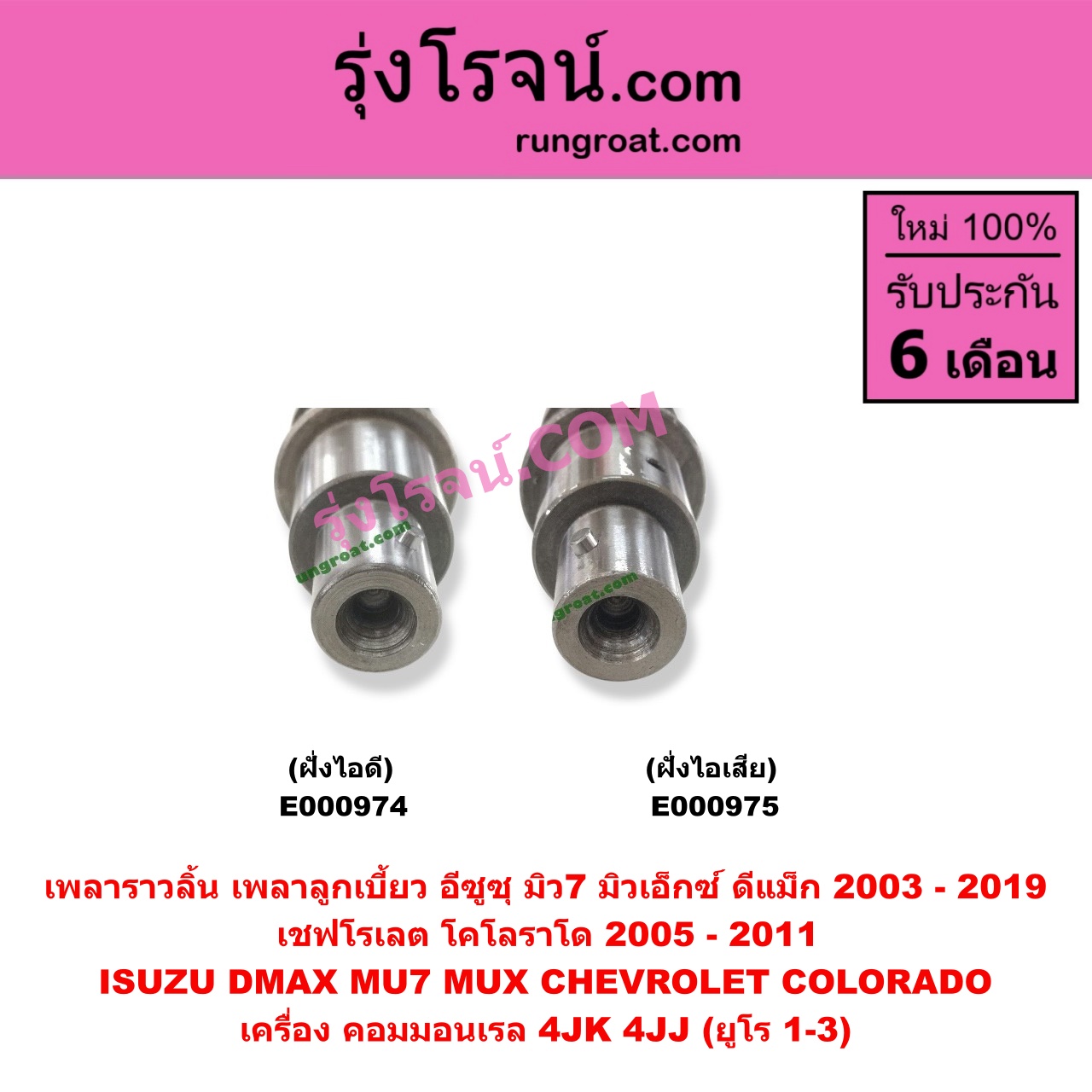 E000974 เพลาราวลิ้น (เพลาลูกเบี้ยว) CHEVROLET (เชฟโรเลต) / COLORADO (โคโลราโด 05/09) (ตา 2 ชั้น / ตาชั้นเดียว) , ISUZU (อีซูซุ) / D-MAX (ดีแม็ก 03/05/07) (รุ่นแรก) , D-MAX (ดีแม็ก 12/16) (V-CROSS / บลูเพาเวอร์) , MU 7 (มิว 7 05/09) , MU X (มิว X 14) เครื่อง 4JK, 4JJ (ออลนิวเป็นยูโร 3) (ฝั่งไอดี)