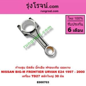 E000703 ก้านสูบ NISSAN (นิสสัน) / BIG-M (บิ๊กเอ็ม TD, BDI/925/993) , FRONTIER (ฟรอนเทีย 98/99/01) , URVAN (เออแวน E24 97/99) เครื่อง TD27 สลักใหญ่ (30 มิล)