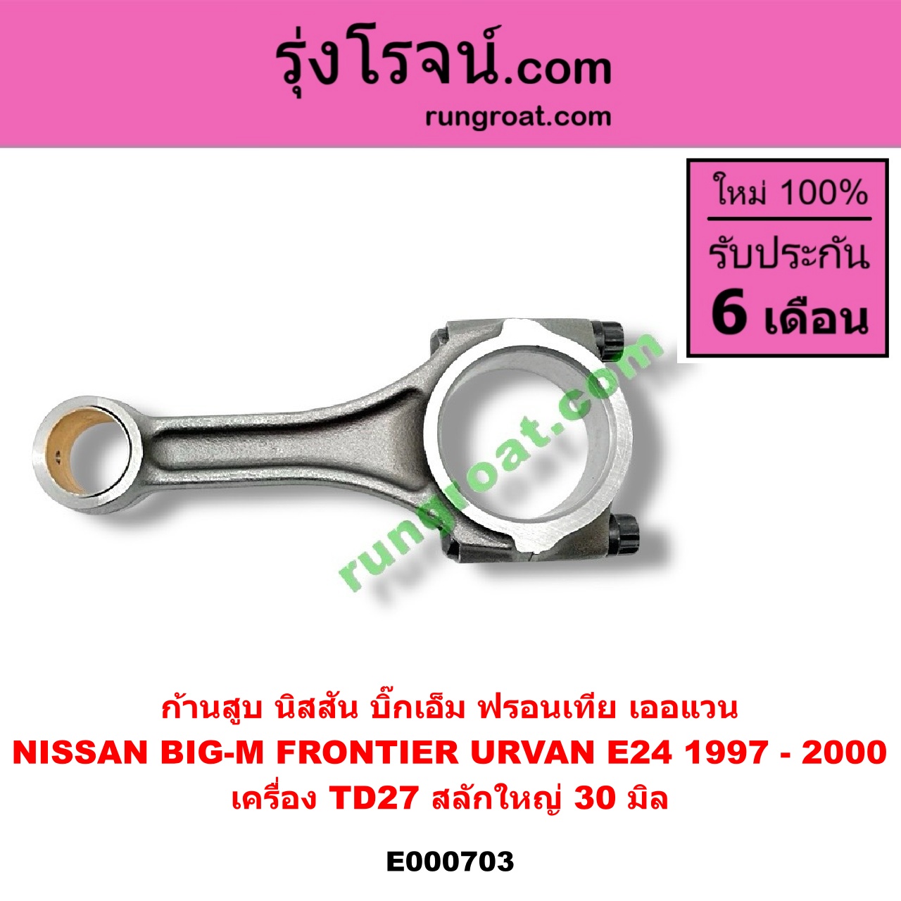 E000703 ก้านสูบ NISSAN (นิสสัน) / BIG-M (บิ๊กเอ็ม TD, BDI/925/993) , FRONTIER (ฟรอนเทีย 98/99/01) , URVAN (เออแวน E24 97/99) เครื่อง TD27 สลักใหญ่ (30 มิล)