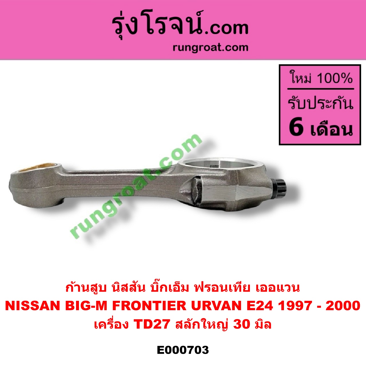 E000703 ก้านสูบ NISSAN (นิสสัน) / BIG-M (บิ๊กเอ็ม TD, BDI/925/993) , FRONTIER (ฟรอนเทีย 98/99/01) , URVAN (เออแวน E24 97/99) เครื่อง TD27 สลักใหญ่ (30 มิล)