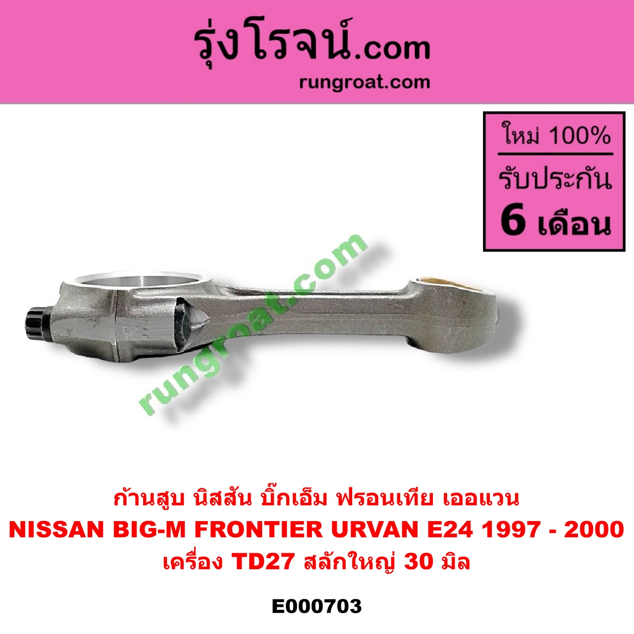 E000703 ก้านสูบ NISSAN (นิสสัน) / BIG-M (บิ๊กเอ็ม TD, BDI/925/993) , FRONTIER (ฟรอนเทีย 98/99/01) , URVAN (เออแวน E24 97/99) เครื่อง TD27 สลักใหญ่ (30 มิล)
