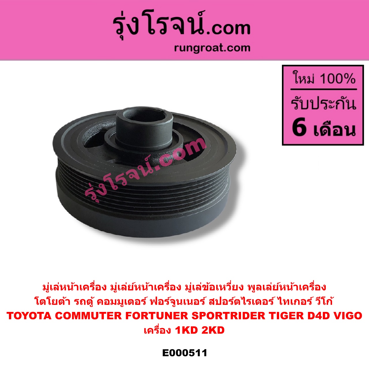 E000511 มู่เล่หน้าเครื่อง (มู่เล่ย์หน้าเครื่อง, มู่เล่ข้อเหวี่ยง, พูลเล่ย์หน้าเครื่อง) TOYOTA (โตโยต้า) / COMMUTER (คอมมิวเตอร์ 05/09/12/14) , FORTUNER (ฟอร์จูนเนอร์ 05/08/12) (รุ่นแรก) , SPORTRIDER (สปอร์ตไรเดอร์) , TIGER/TIGER D4D (ไทเกอร์ / ไทเกอร์ ดีโฟร์ดี) , VIGO (วีโก้ 04/08/11) เครื่อง 1KD, 2KD