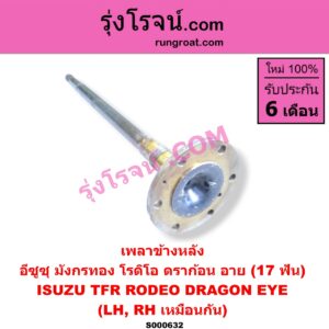 S000632 เพลาข้างหลัง ISUZU (อีซูซุ) / DRAGON EYE (ดราก้อน อาย) (TFR 97/99) , RODEO (โรดิโอ) , TFR (มังกรทอง 90/95) (17 ฟัน) LH, RH