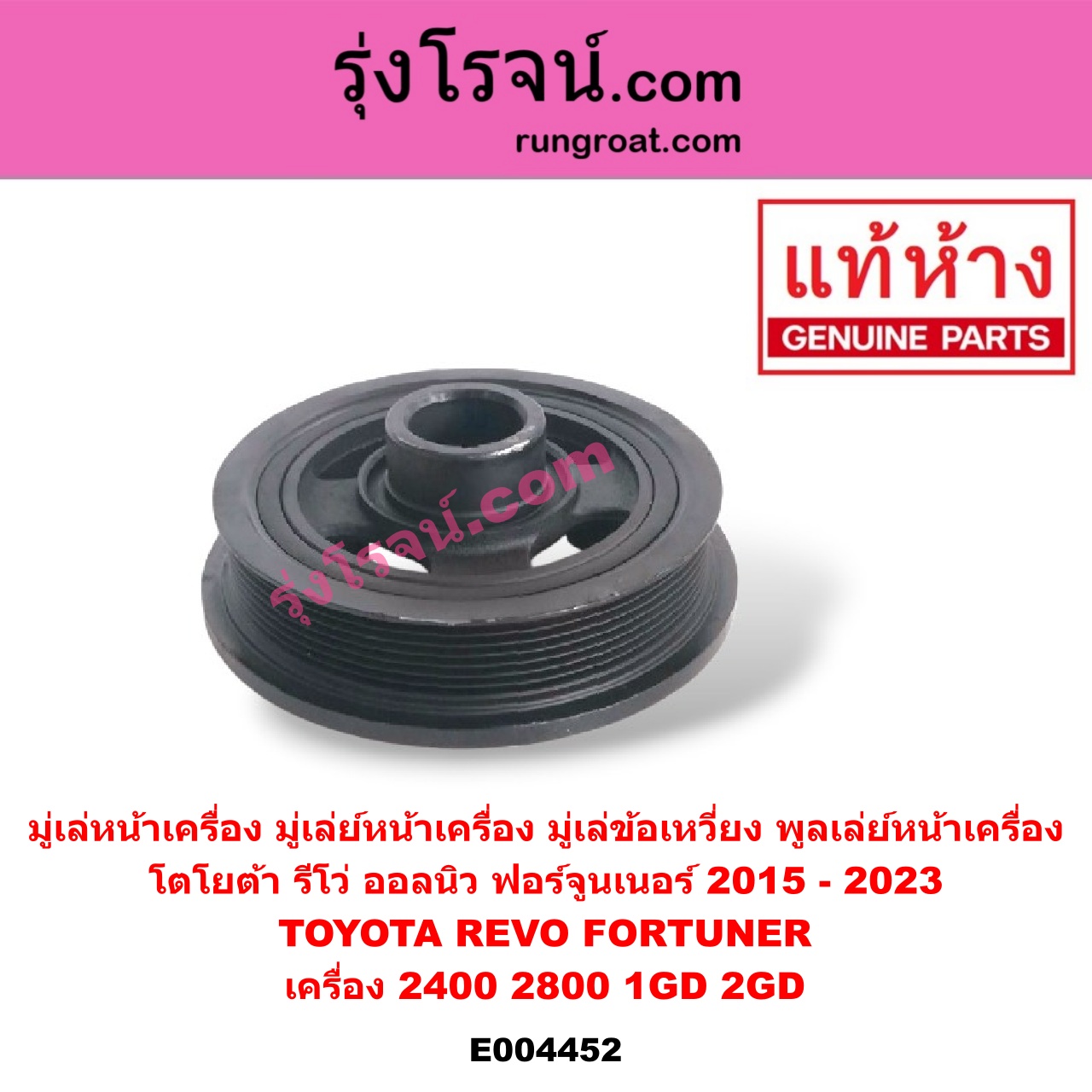 E004452 มู่เล่หน้าเครื่อง (มู่เล่ย์หน้าเครื่อง, มู่เล่ข้อเหวี่ยง, พูลเล่ย์หน้าเครื่อง) TOYOTA (โตโยต้า) / FORTUNER (ออลนิว ฟอร์จูนเนอร์ 2015) (รุ่น 2) , REVO (รีโว 15/19) (โฉมแรก / ROCCO) เครื่อง 2400, 2800 (1GD, 2GD)