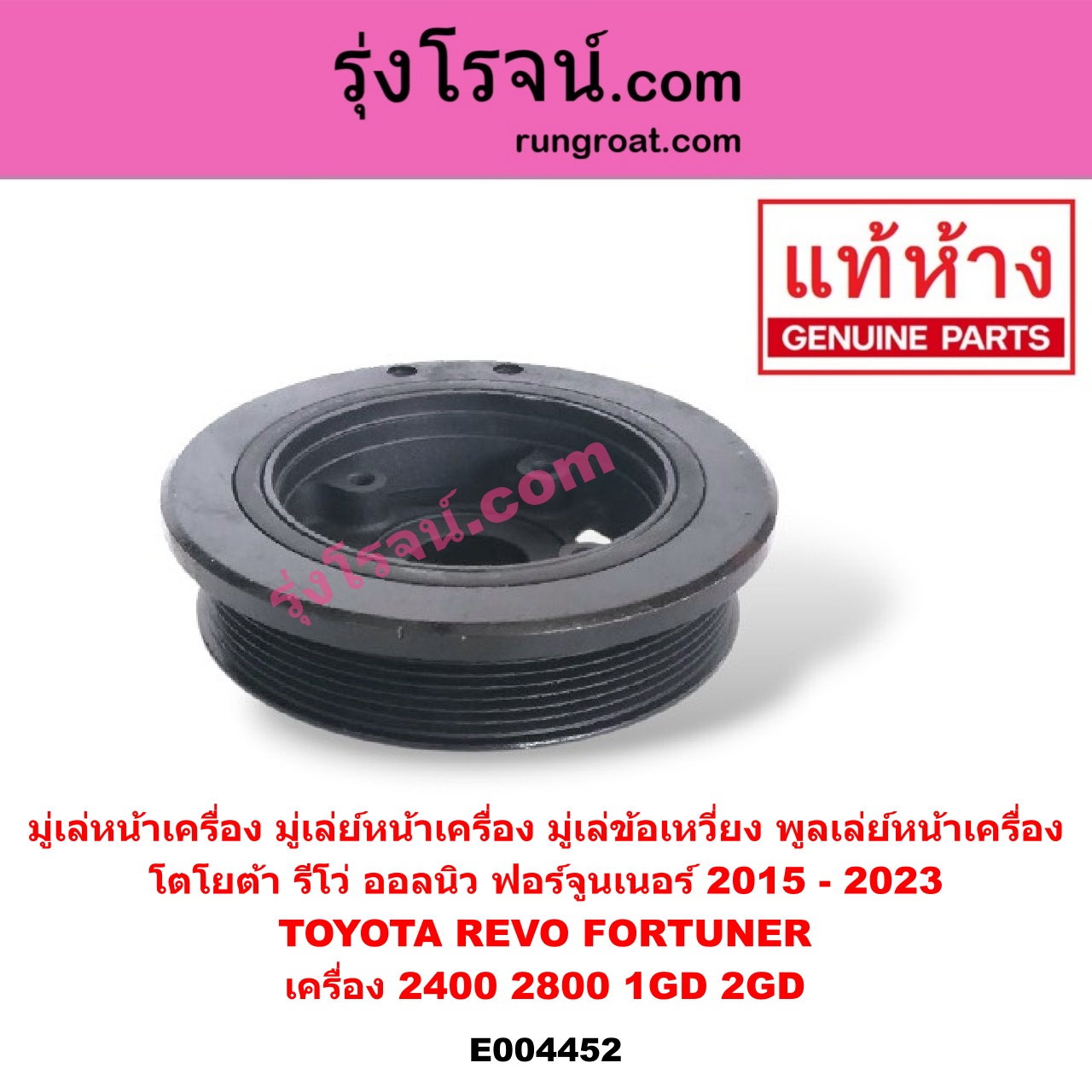 E004452 มู่เล่หน้าเครื่อง (มู่เล่ย์หน้าเครื่อง, มู่เล่ข้อเหวี่ยง, พูลเล่ย์หน้าเครื่อง) TOYOTA (โตโยต้า) / FORTUNER (ออลนิว ฟอร์จูนเนอร์ 2015) (รุ่น 2) , REVO (รีโว 15/19) (โฉมแรก / ROCCO) เครื่อง 2400, 2800 (1GD, 2GD)