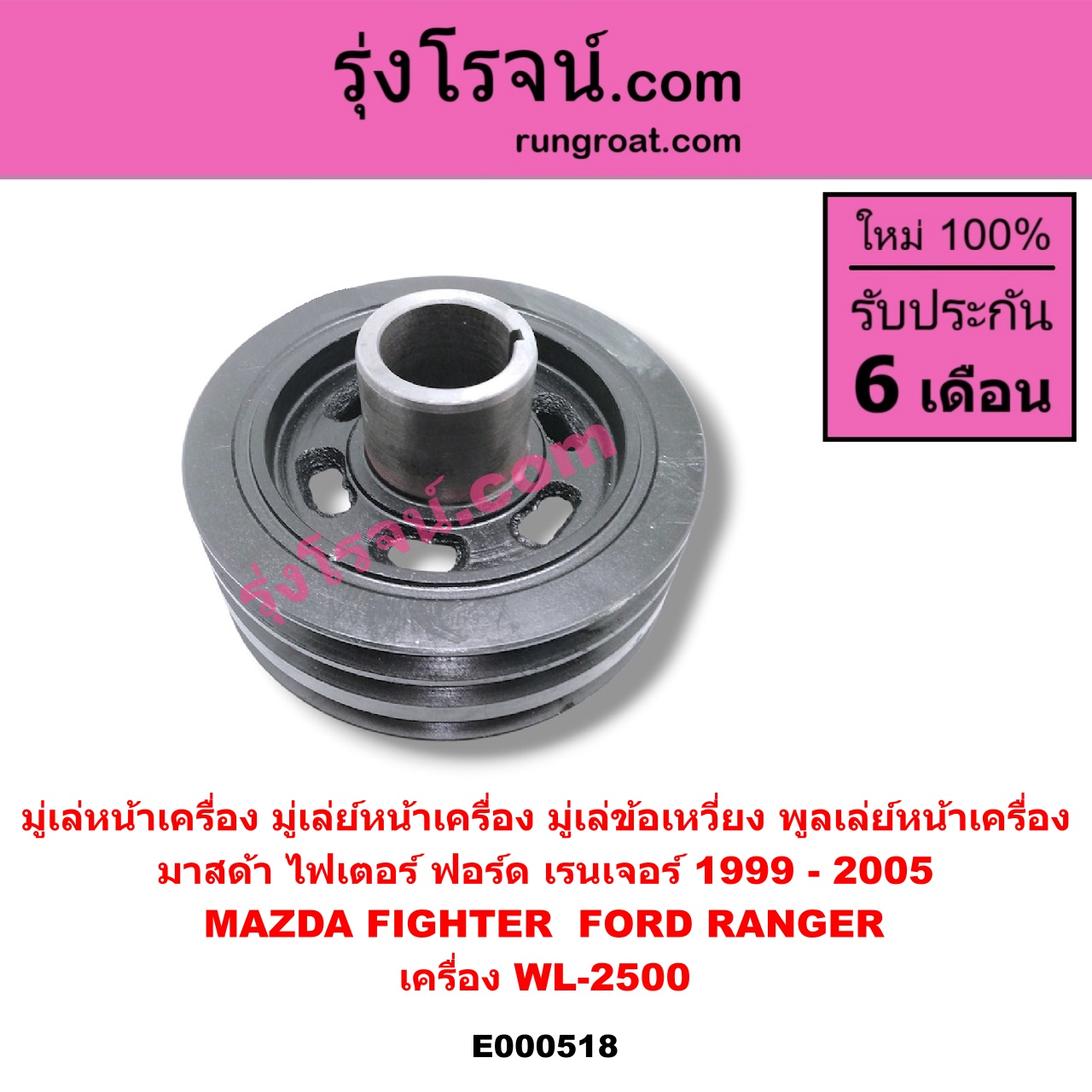 E000518 มู่เล่หน้าเครื่อง (มู่เล่ย์หน้าเครื่อง, มู่เล่ข้อเหวี่ยง, พูลเล่ย์หน้าเครื่อง) FORD (ฟอร์ด) / RANGER (เรนเจอร์ 99/03) (รุ่นแรก) , MAZDA (มาสด้า) / FIGHTER (ไฟเตอร์ 97/99/02) เครื่อง WL-2500