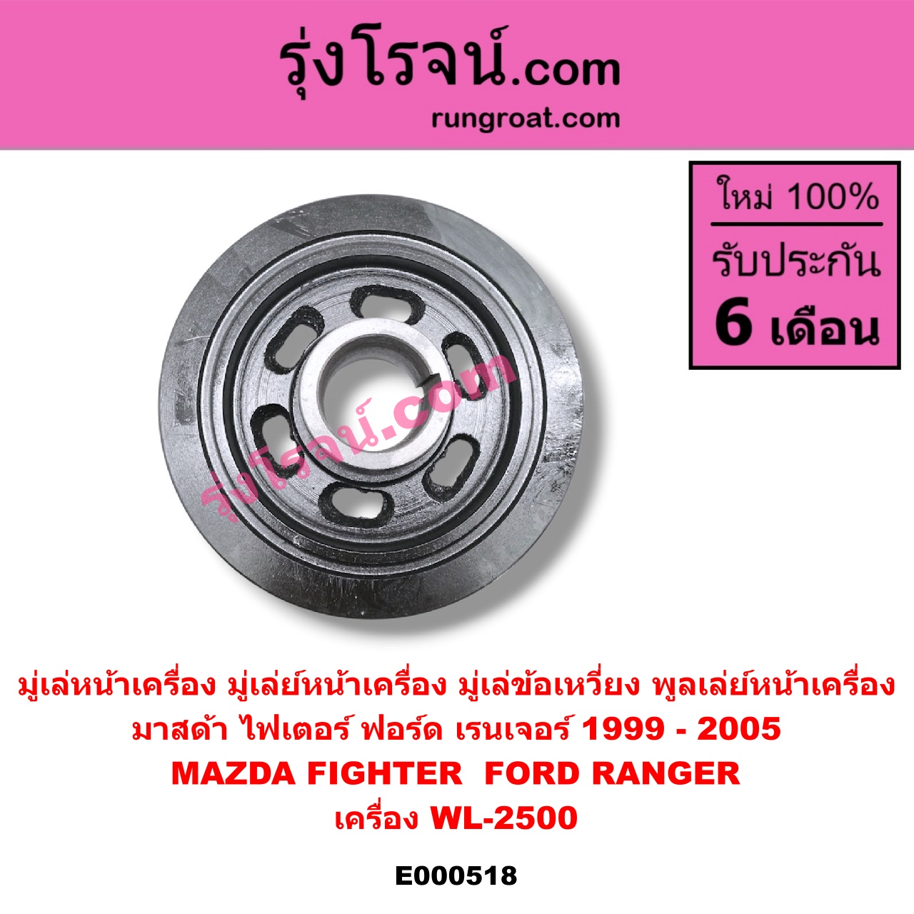 E000518 มู่เล่หน้าเครื่อง (มู่เล่ย์หน้าเครื่อง, มู่เล่ข้อเหวี่ยง, พูลเล่ย์หน้าเครื่อง) FORD (ฟอร์ด) / RANGER (เรนเจอร์ 99/03) (รุ่นแรก) , MAZDA (มาสด้า) / FIGHTER (ไฟเตอร์ 97/99/02) เครื่อง WL-2500