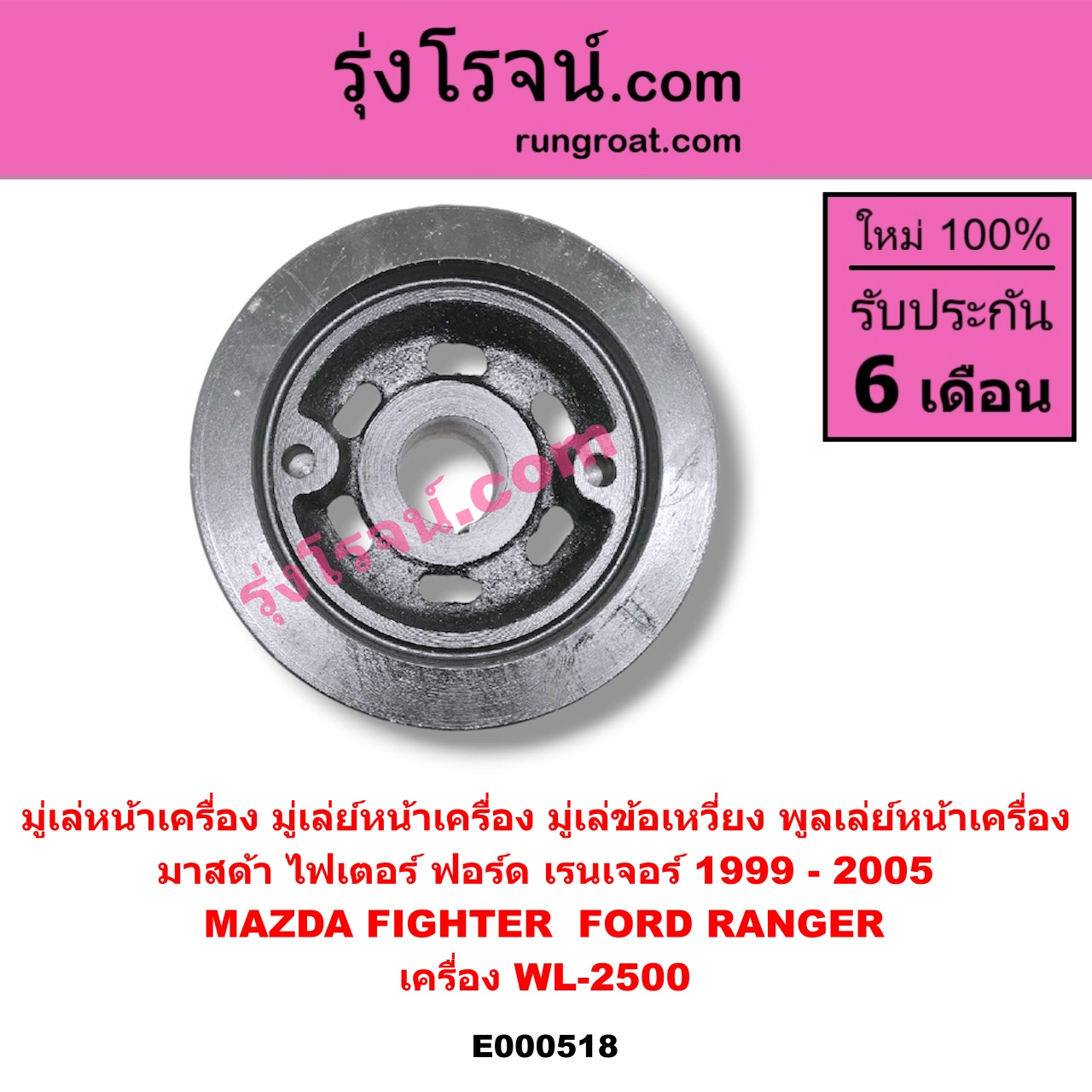 E000518 มู่เล่หน้าเครื่อง (มู่เล่ย์หน้าเครื่อง, มู่เล่ข้อเหวี่ยง, พูลเล่ย์หน้าเครื่อง) FORD (ฟอร์ด) / RANGER (เรนเจอร์ 99/03) (รุ่นแรก) , MAZDA (มาสด้า) / FIGHTER (ไฟเตอร์ 97/99/02) เครื่อง WL-2500