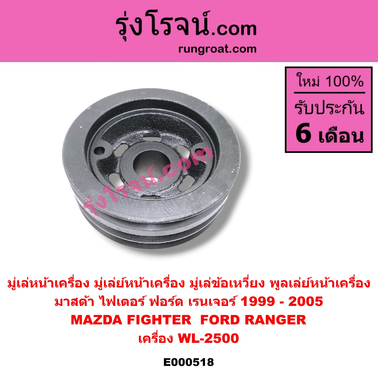 E000518 มู่เล่หน้าเครื่อง (มู่เล่ย์หน้าเครื่อง, มู่เล่ข้อเหวี่ยง, พูลเล่ย์หน้าเครื่อง) FORD (ฟอร์ด) / RANGER (เรนเจอร์ 99/03) (รุ่นแรก) , MAZDA (มาสด้า) / FIGHTER (ไฟเตอร์ 97/99/02) เครื่อง WL-2500