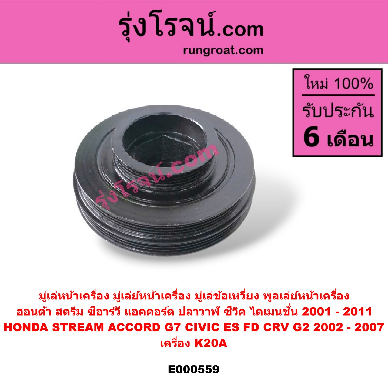 E000559 มู่เล่หน้าเครื่อง (มู่เล่ย์หน้าเครื่อง, มู่เล่ข้อเหวี่ยง, พูลเล่ย์หน้าเครื่อง) HONDA (ฮอนด้า) / ACCORD (แอคคอร์ด 2004 - 2007) (ปลาวาฬ / G7) , HONDA (ฮอนด้า) / CIVIC (ซีวิค 2001 - 2005) (ไดเมนชั่น) (ES) , HONDA (ฮอนด้า) / CIVIC (ซีวิค 2006 - 2011) (FD / นางฟ้า) , HONDA (ฮอนด้า) / CRV (ซีอาร์วี 2002 - 2007) (G2 ไฟท้ายยาว) , HONDA (ฮอนด้า) / STREAM (สตรีม 01) เครื่อง K20A