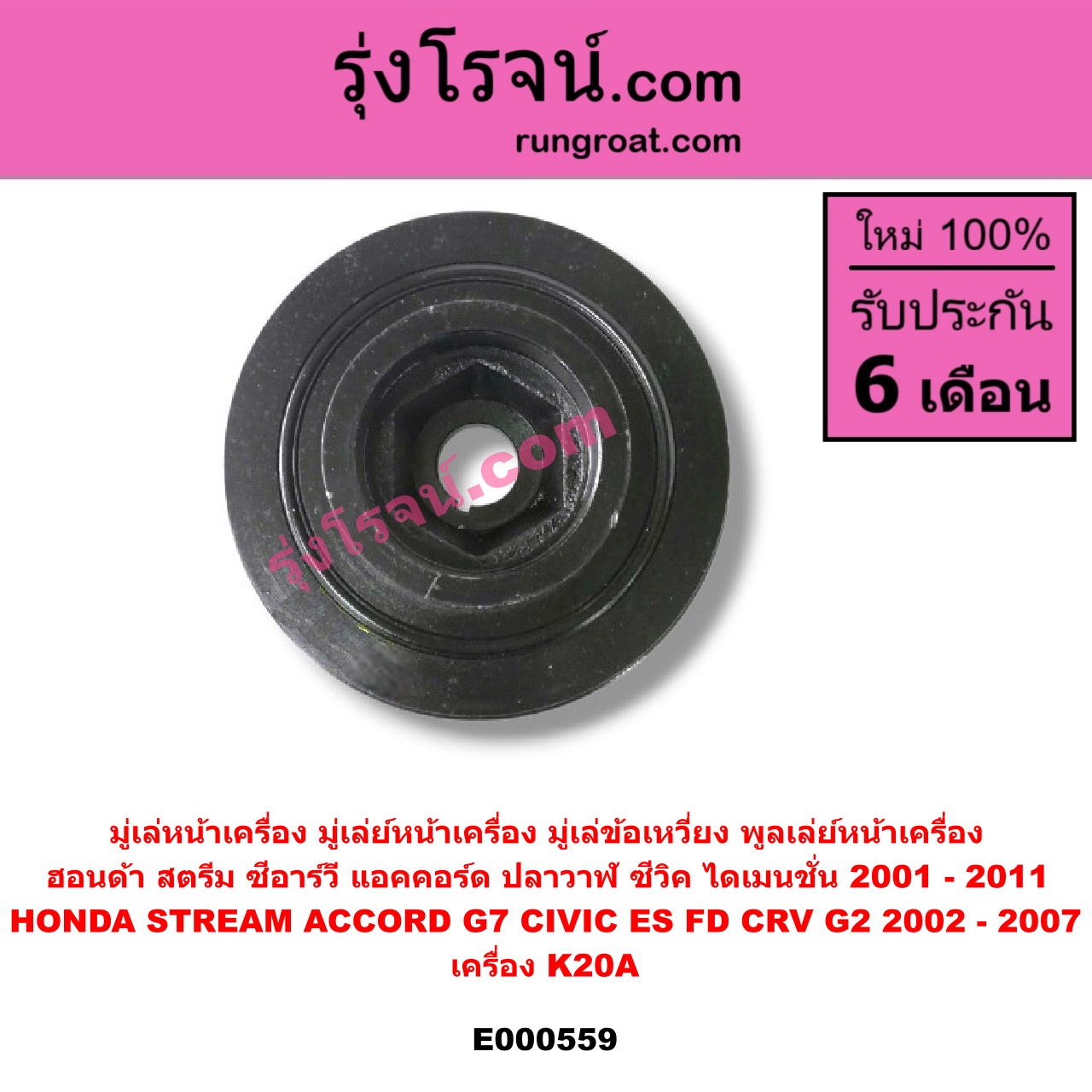E000559 มู่เล่หน้าเครื่อง (มู่เล่ย์หน้าเครื่อง, มู่เล่ข้อเหวี่ยง, พูลเล่ย์หน้าเครื่อง) HONDA (ฮอนด้า) / ACCORD (แอคคอร์ด 2004 - 2007) (ปลาวาฬ / G7) , HONDA (ฮอนด้า) / CIVIC (ซีวิค 2001 - 2005) (ไดเมนชั่น) (ES) , HONDA (ฮอนด้า) / CIVIC (ซีวิค 2006 - 2011) (FD / นางฟ้า) , HONDA (ฮอนด้า) / CRV (ซีอาร์วี 2002 - 2007) (G2 ไฟท้ายยาว) , HONDA (ฮอนด้า) / STREAM (สตรีม 01) เครื่อง K20A