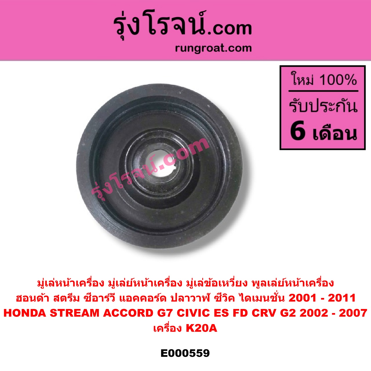 E000559 มู่เล่หน้าเครื่อง (มู่เล่ย์หน้าเครื่อง, มู่เล่ข้อเหวี่ยง, พูลเล่ย์หน้าเครื่อง) HONDA (ฮอนด้า) / ACCORD (แอคคอร์ด 2004 - 2007) (ปลาวาฬ / G7) , HONDA (ฮอนด้า) / CIVIC (ซีวิค 2001 - 2005) (ไดเมนชั่น) (ES) , HONDA (ฮอนด้า) / CIVIC (ซีวิค 2006 - 2011) (FD / นางฟ้า) , HONDA (ฮอนด้า) / CRV (ซีอาร์วี 2002 - 2007) (G2 ไฟท้ายยาว) , HONDA (ฮอนด้า) / STREAM (สตรีม 01) เครื่อง K20A