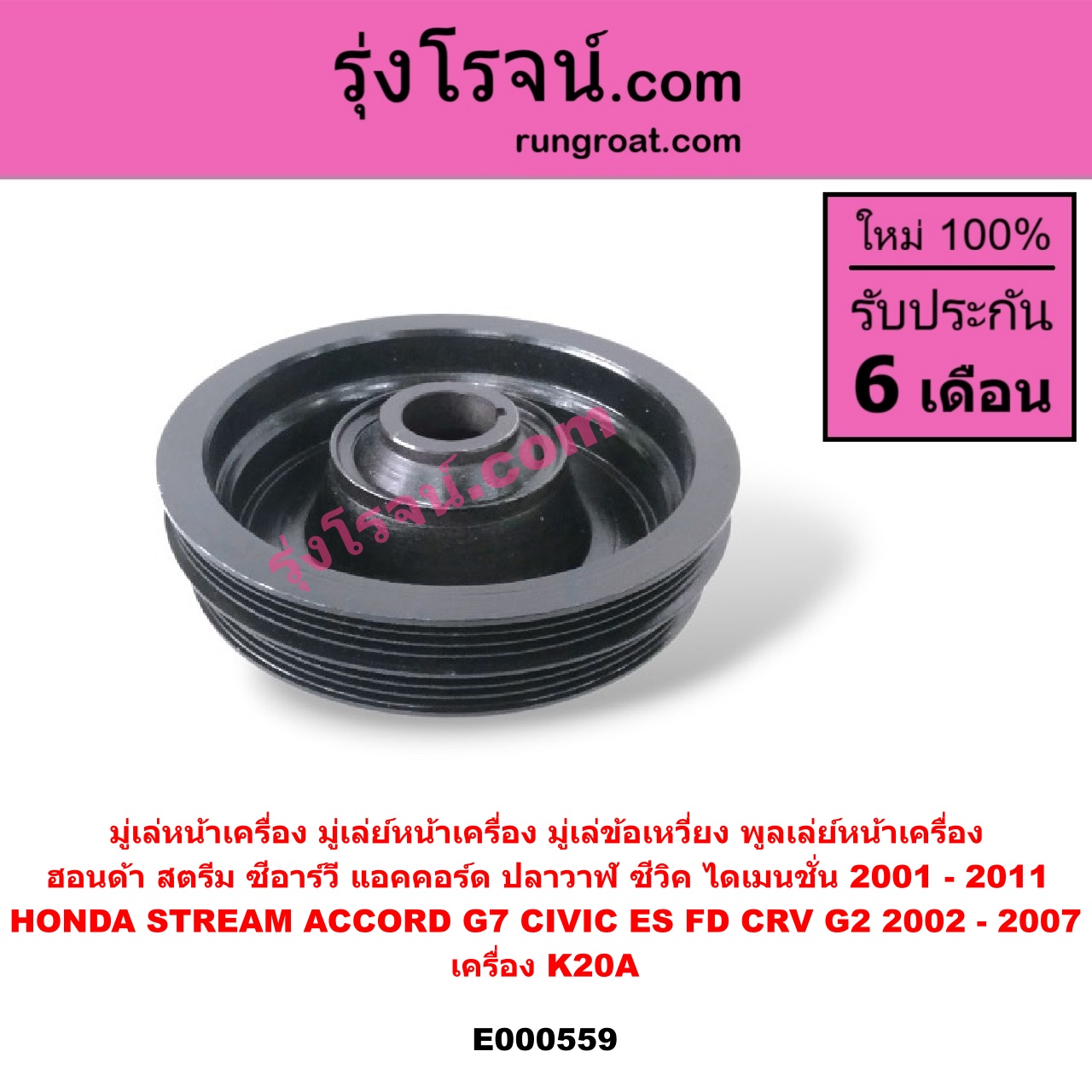 E000559 มู่เล่หน้าเครื่อง (มู่เล่ย์หน้าเครื่อง, มู่เล่ข้อเหวี่ยง, พูลเล่ย์หน้าเครื่อง) HONDA (ฮอนด้า) / ACCORD (แอคคอร์ด 2004 - 2007) (ปลาวาฬ / G7) , HONDA (ฮอนด้า) / CIVIC (ซีวิค 2001 - 2005) (ไดเมนชั่น) (ES) , HONDA (ฮอนด้า) / CIVIC (ซีวิค 2006 - 2011) (FD / นางฟ้า) , HONDA (ฮอนด้า) / CRV (ซีอาร์วี 2002 - 2007) (G2 ไฟท้ายยาว) , HONDA (ฮอนด้า) / STREAM (สตรีม 01) เครื่อง K20A
