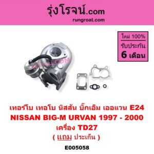 E005058 เทอร์โบ (ทั้งลูก) NISSAN (นิสสัน) / BIG-M (บิ๊กเอ็ม TD, BDI/925/993) , URVAN (เออแวน E24 1997 - 2000) เครื่อง TD27