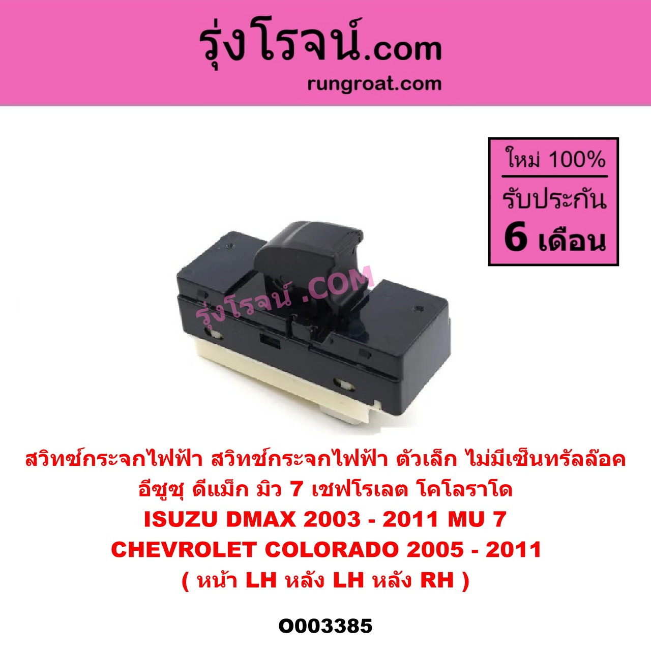 O003385 สวิทซ์กระจกไฟฟ้า สวิทช์กระจกไฟฟ้า CHEVROLET เชฟโรเลต COLORADO โคโลราโด 2005 - 2011 ตา 2 ชั้น ตาชั้นเดียว , ISUZU อีซูซุ D-MAX ดีแม็ก ดีแม็ค DMAX 2003 - 2011 รุ่นแรก , ISUZU อีซูซุ MU 7 มิว 7 2005 - 2013 ตัวเล็ก ไม่มีเซ็นทรัลล๊อค ( หน้า LH , หลัง LH , หลัง RH )
