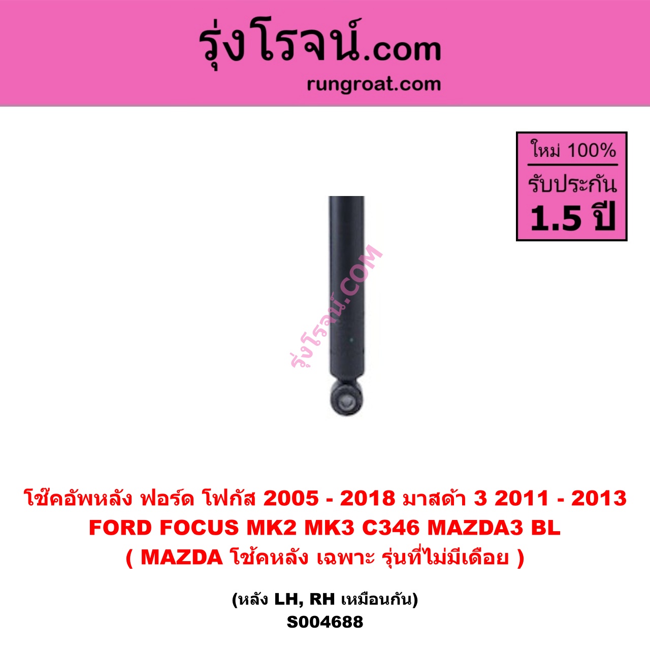 S004688 โช๊คอัพหลัง FORD ฟอร์ด FOCUS โฟกัส 2005 - 2012 รุ่นแรก ( MK2 ) , FOCUS โฟกัส 2013 - 2018 รุ่น 2 ( MK3 , C346 ) , MAZDA มาสด้า MAZDA 3 มาสด้า 3 2011 - 2013 ( BL รุ่น 2) หลัง LH , RH เหมือนกัน ( MAZDA โช้คหลังเฉพาะ รุ่นที่ไม่มีเดือย )