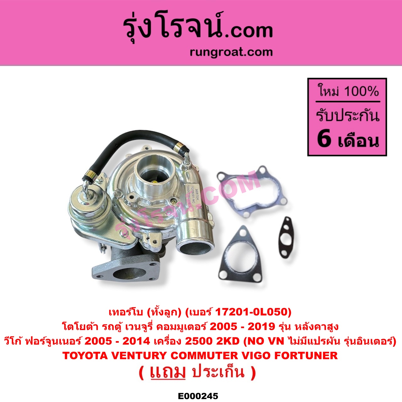 E000245 เทอร์โบ (ทั้งลูก) TOYOTA (โตโยต้า) / COMMUTER (รถตู้ คอมมิวเตอร์ คอมมูเตอร์ 2005 - 2019) , FORTUNER (ฟอร์จูนเนอร์ 2005 - 2014) (รุ่นแรก) , VENTURY (เวนจูรี่) , VIGO (วีโก้ 2004 - 2015) เครื่อง 2500 (2KD) (NO VN ไม่มีแปรผัน) (รุ่นอินเตอร์) / (COMMUTER เป็นรุ่นหลังคาสูง) (เบอร์ 17201-0L050)