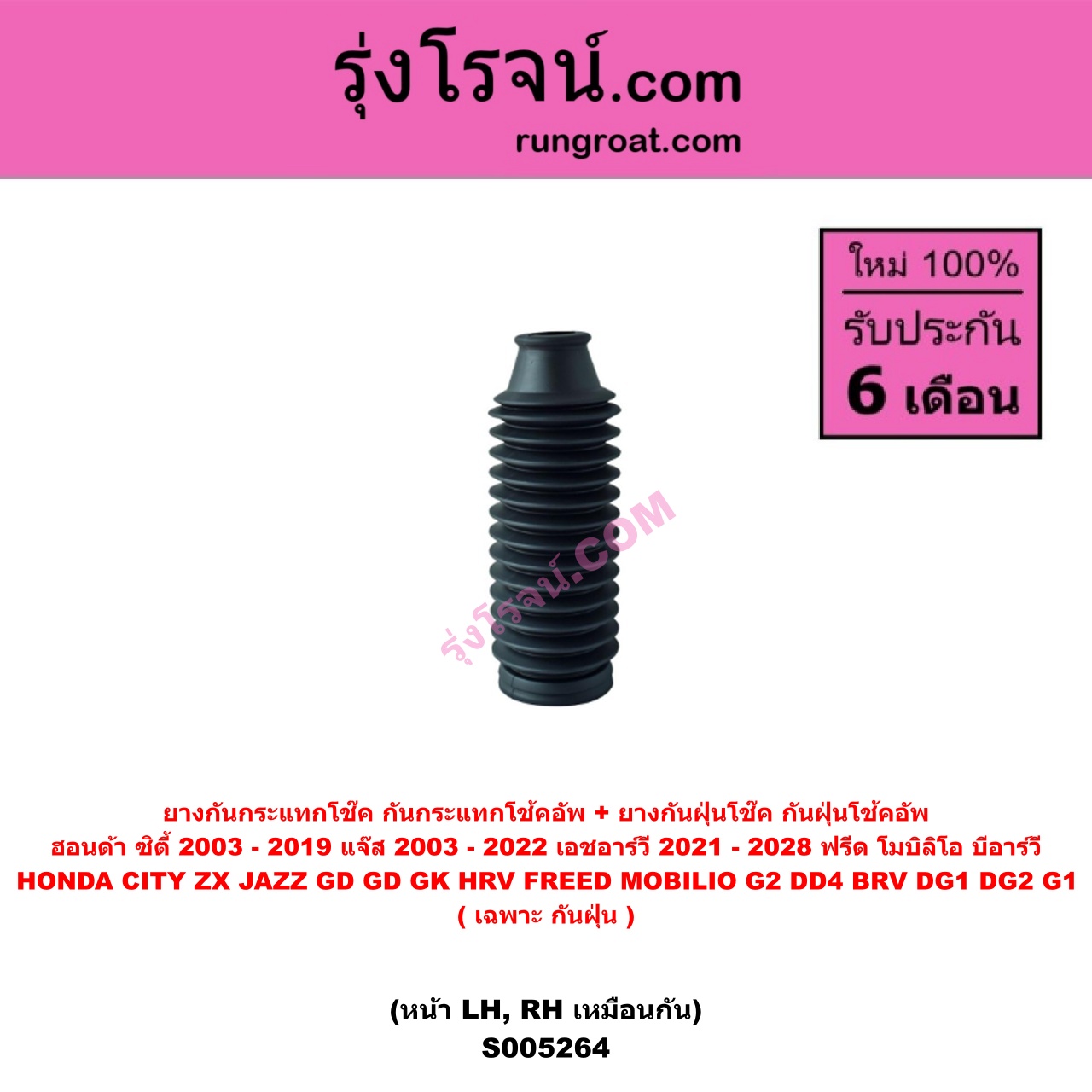 S005264 ยางกันกระแทกโช๊ค + ยางกันฝุ่นโช๊ค (กันกระแทกโช้คอัพ + กันฝุ่นโช้คอัพ) HONDA (ฮอนด้า) BRV (บีอาร์วี DG1, DG2) (2016 - 2020) (G1) , CITY (ซิตี้ 2003 - 2008) (แมลงสาบ, ZX) , CITY (ซิตี้ 2009 - 2013) , CITY (ซิตี้ 2014 - 2019) , FREED (ฟรีด 2008 - 2016) , HRV (เอชอาร์วี 2021 - 2028) , JAZZ (แจ๊ส 2003 - 2008) (GD) , JAZZ (แจ๊ส 2009 - 2013 ไฮบริด) (GE) , JAZZ (แจ๊ส 2014 - 2022) (GK) , MOBILIO (โมบิลิโอ 2014 - 2023) (G2, DD4) (เฉพาะ กันฝุ่น) (หน้า LH, RH เหมือนกัน)